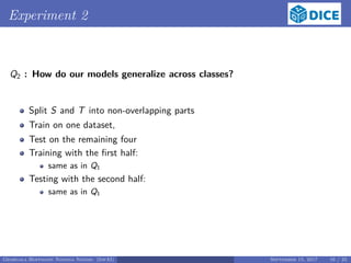 Experiment 2
Q2 : How do our models generalize across classes?
Split S and T into non-overlapping parts
Train on one dataset,
Test on the remaining four
Training with the ﬁrst half:
same as in Q1
Testing with the second half:
same as in Q1
Georgala Hoffmann Ngonga Ngomo (InfAI) September 15, 2017 16 / 23
 