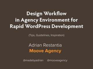 Adrian Restantia
Moove Agency
@madebyadrian @mooveagency
(Tips, Guidelines, Inspiration)
Design Workflow
in Agency Environment for
Rapid WordPress Development
 