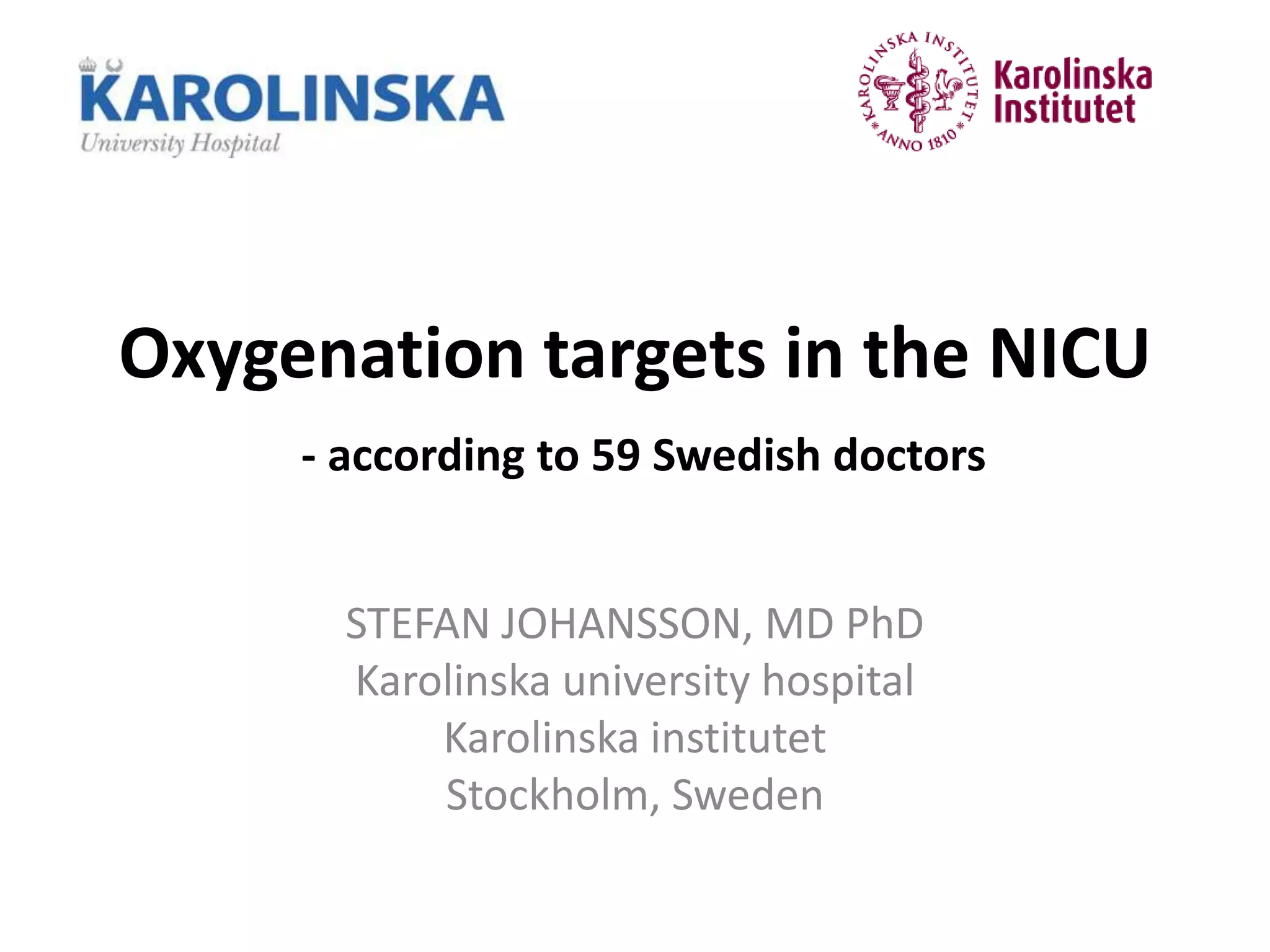 Oxygenation targets in the NICU
- according to 59 Swedish doctors
STEFAN JOHANSSON, MD PhD
Karolinska university hospital
Karolinska institutet
Stockholm, Sweden