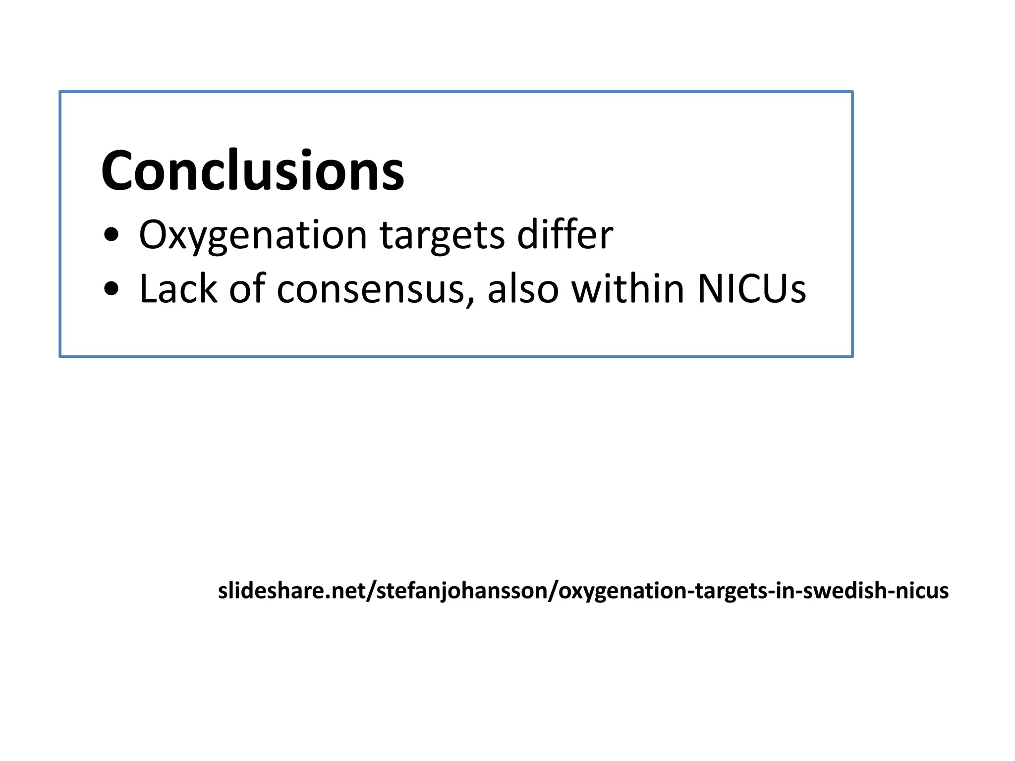 Conclusions
• Oxygenation targets differ
• Lack of consensus, also within NICUs
slideshare.net/stefanjohansson/oxygenation-targets-in-swedish-nicus