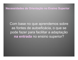 Com base no que aprendemos sobre
as fontes de autoeficácia, o que se
pode fazer para facilitar a adaptação
na entrada no ensino superior?
Necessidades de Orientação no Ensino Superior
 