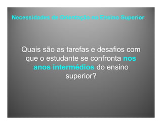 Necessidades de Orientação no Ensino Superior
Quais são as tarefas e desafios com
que o estudante se confronta nos
anos intermédios do ensino
superior?
 