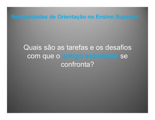 Necessidades de Orientação no Ensino Superior
Quais são as tarefas e os desafios
com que o antigo estudante se
confronta?
 