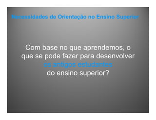 Com base no que aprendemos, o
que se pode fazer para desenvolver
os antigos estudantes
do ensino superior?
Necessidades de Orientação no Ensino Superior
 