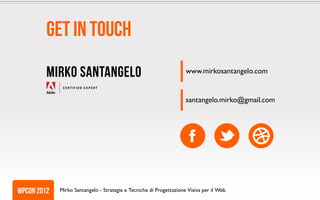 Get in touch
         Mirko Santangelo                                            www.mirkosantangelo.com


                                                                     santangelo.mirko@gmail.com




wpcon 2012   Mirko Santangelo - Strategie e Tecniche di Progettazione Visiva per il Web.
 