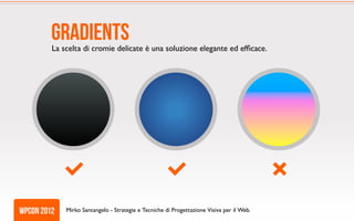 gradients
         La scelta di cromie delicate è una soluzione elegante ed efficace.




wpcon 2012   Mirko Santangelo - Strategie e Tecniche di Progettazione Visiva per il Web.
 