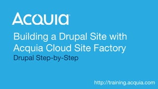 http://training.acquia.com
Building a Drupal Site with
Acquia Cloud Site Factory
Drupal Step-by-Step
http://training.acquia.com
 