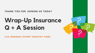 Wrap-Up Insurance
Q + A Session
THANK YOU FOR JOINING US TODAY
LIVE WEBINAR | EXPERT INDUSTRY PANEL
 