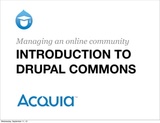 INTRODUCTION TO
DRUPAL COMMONS
Managing an online community
Wednesday, September 11, 13
 