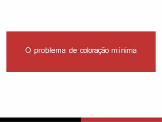 O problema de coloração mínima
 