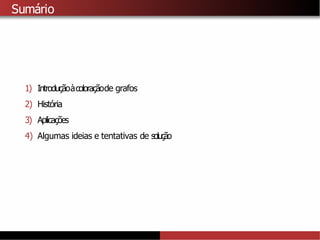Sumário
1) Introduçãoàcoloraçãode grafos
2) História
3) Aplicações
4) Algumas ideias e tentativas de solução
 