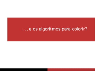 . . . e os algoritmos para colorir?
 