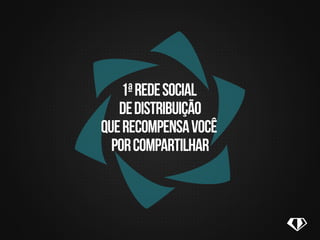 1ªredesocial
dedistribuição
querecompensavocê
porcompartilhar
 