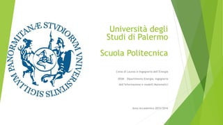 Università degli
Studi di Palermo
Scuola Politecnica
Corso di Laurea in Ingegneria dell’Energia
DEIM – Dipartimento Energia, ingegneria
dell’Informazione e modelli Matematici
Anno Accademico 2015/2016
 