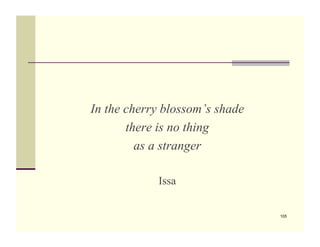 In the cherry blossom’s shade
       there is no thing
         as a stranger

            Issa

                                105
 