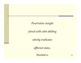 Penetrative insight !

joined with calm abiding !

   utterly eradicates !

    afﬂicted states.!

       Shantideva            129
 