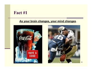Fact #1
  As your brain changes, your mind changes.




                                              56
 