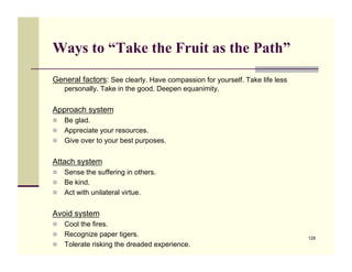 Ways to “Take the Fruit as the Path”
General factors: See clearly. Have compassion for yourself. Take life less
    person...