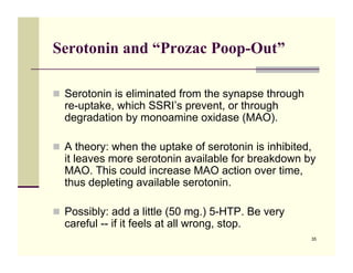 Serotonin and “Prozac Poop-Out”

!! Serotonin is eliminated from the synapse through
  re-uptake, which SSRI’s prevent, or...