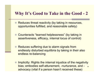 Why It’s Good to Take in the Good - 2

!! Reduces threat reactivity (by taking in resources,
  opportunities fulfilled, an...