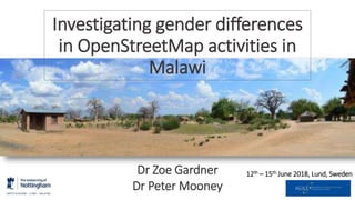 Investigating gender differences
in OpenStreetMap activities in
Malawi
12th – 15th June 2018, Lund, SwedenDr Zoe Gardner
Dr Peter Mooney
 