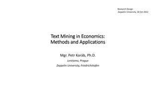 Text Mining in Economics:
Methods and Applications
Mgr. Petr Koráb, Ph.D.
Lentiamo, Prague
Zeppelin University, Friedrichshafen
Research Design
Zeppelin University, 18 Oct 2022
 
