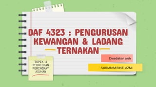 DAF 4323 : PENGURUSAN
KEWANGAN & LADANG
TERNAKAN
TOPIK 4
PEROLEHAN
PERINGKAT
ASUHAN
SURIANIM BINTI AZMI
Disediakan oleh
 