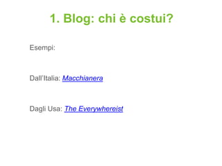 1. Blog: chi è costui?

Esempi:



Dall‟Italia: Macchianera



Dagli Usa: The Everywhereist
 