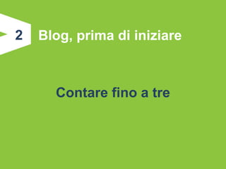 2   Blog, prima di iniziare



      Contare fino a tre
 
