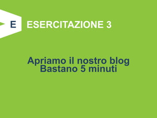 E   ESERCITAZIONE 3


    Apriamo il nostro blog
      Bastano 5 minuti
 