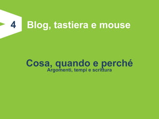 4   Blog, tastiera e mouse


    Cosa, quando e perché
        Argomenti, tempi e scrittura
 