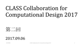 CLASS Collaboration for
Computational Design 2017
第二回
2017.09.06
20170906 1CLASS Collaboration for Computational Design 2017
 
