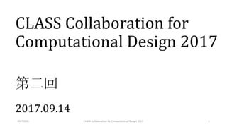 CLASS Collaboration for
Computational Design 2017
第三回
2017.09.14
20170302 1CLASS Collaboration for Computational Design 2017
 