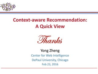 Yong Zheng
Center for Web Intelligence
DePaul University, Chicago
Feb 23, 2016
Context-aware Recommendation:
A Quick View
 