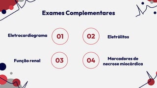 Exames Complementares
Eletrocardiograma Eletrólitos
Função renal Marcadores de
necrose miocárdica
01 02
03 04
 
