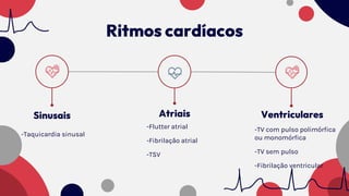 Ritmos cardíacos
Atriais
-Flutter atrial
-Fibrilação atrial
-TSV
Sinusais
-Taquicardia sinusal
Ventriculares
-TV com pulso polimórfica
ou monomórfica
-TV sem pulso
-Fibrilação ventricular
 