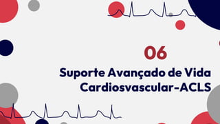 Suporte Avançado de Vida
Cardiosvascular-ACLS
06
 