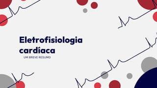 Eletrofisiologia
cardíaca
UM BREVE RESUMO
 