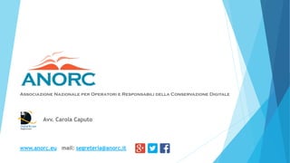 Associazione Nazionale per Operatori e Responsabili della Conservazione Digitale
Avv. Carola Caputo
www.anorc.eu mail: segreteria@anorc.it
 