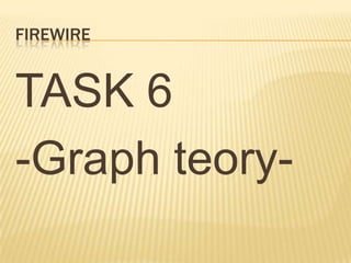 FIREWIRE
TASK 6
-Graph teory-
 