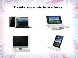 E cada vez mais inovadores.. 
 