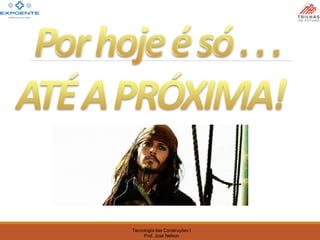 Tecnologia das Construções I
Prof. José Nelson
 