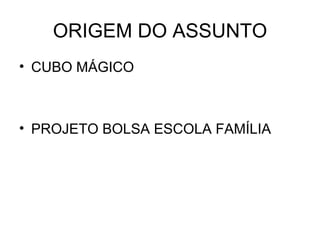 ORIGEM DO ASSUNTO CUBO MÁGICO PROJETO BOLSA ESCOLA FAMÍLIA 