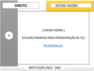 [ ACESSE AGORA ]
20 SLIDES PRONTOS PARA APRESENTAÇÃO DE TCC
bit.ly/slides-tcc
DIREITO
INSTITUIÇÃO AQUI - ANO
9
ACESSE AGORA
 