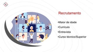 Recrutamento
•Maior de idade
•Currículo
•Entrevista
•Curso técnico/Superior
 