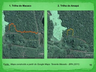 Fonte: Mapa construído a partir do Google Maps: Tenente Macedo - BPA (2011)
1. Trilha do Macaco 2. Trilha do Amapá
11
 