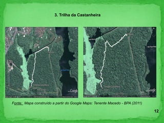 3. Trilha da Castanheira
Fonte: Mapa construído a partir do Google Maps: Tenente Macedo - BPA (2011)
12
 