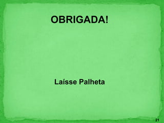 OBRIGADA!
Laísse Palheta
21
 
