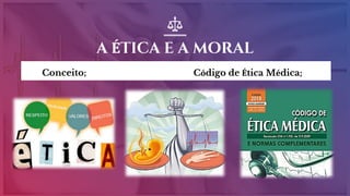 A ÉTICA E A MORAL
▣ Conceito; ▣ Código de Ética Médica;
 