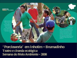 “ Porclownria” em Inhotim – Brumadinho
Teatro e ciranda ecológica
Semana do Meio Ambiente - 2008
 